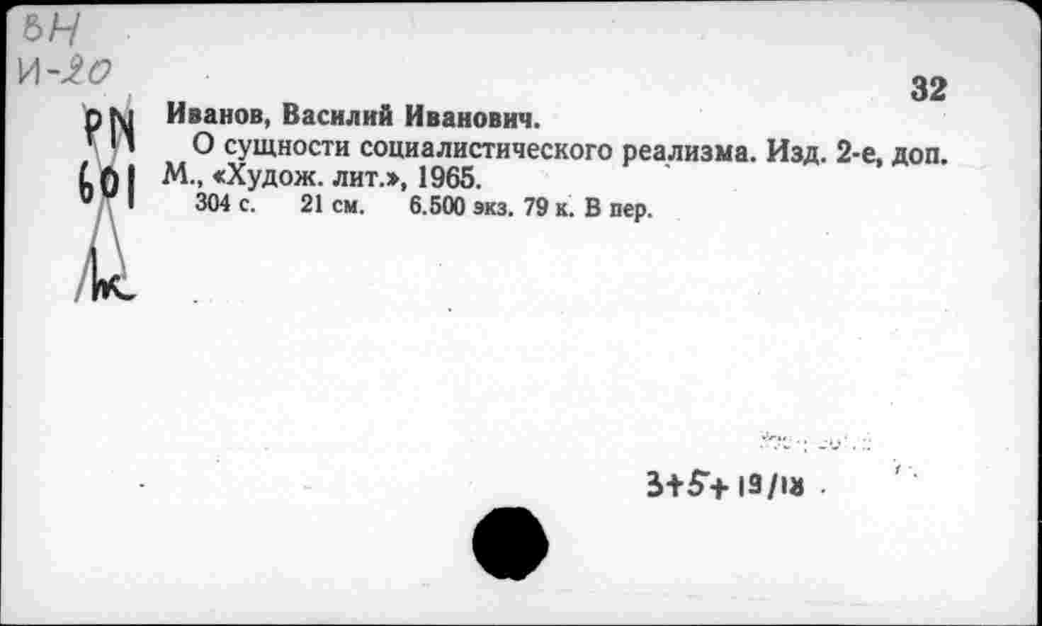 ﻿Иванов, Василий Иванович.
О сущности социалистического реализма. Изд. 2-е, доп.
М., <Худож. лит.», 1965.
304 с. 21 см. 6.500 экз. 79 к. В пер.
3+5+19/13